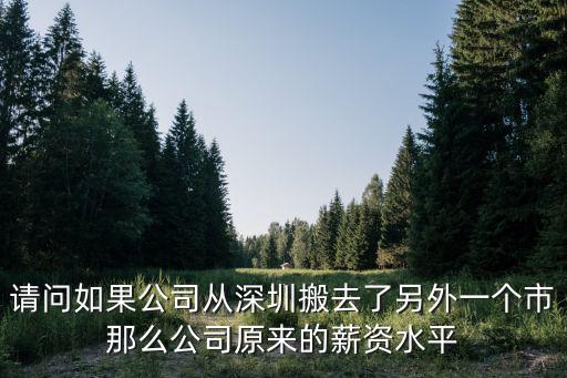 請問如果公司從深圳搬去了另外一個市那么公司原來的薪資水平