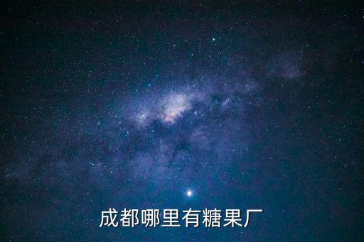 成都市新都區(qū)糖廠，成都哪里有糖果廠