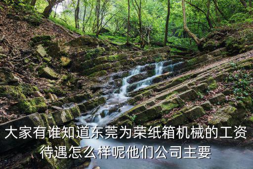 大家有誰知道東莞為榮紙箱機械的工資待遇怎么樣呢他們公司主要