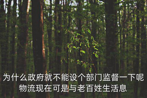 為什么政府就不能設個部門監督一下呢物流現在可是與老百姓生活息