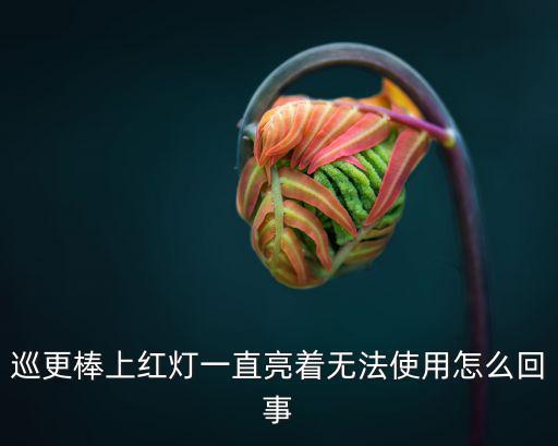 巡更棒上紅燈一直亮著無法使用怎么回事