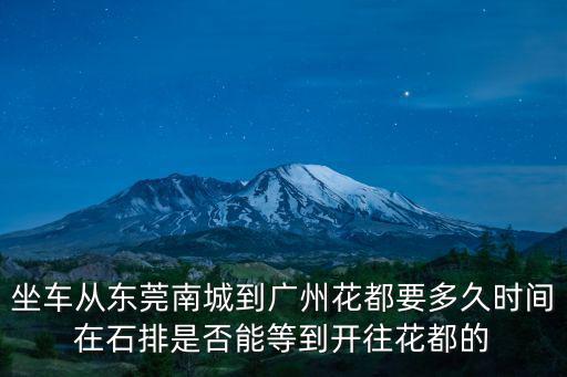 坐車從東莞南城到廣州花都要多久時(shí)間在石排是否能等到開往花都的