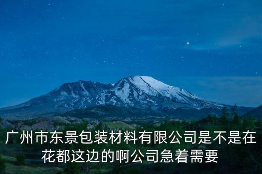 廣州市東景包裝材料有限公司是不是在花都這邊的啊公司急著需要
