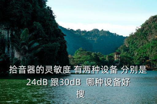拾音器的靈敏度 有兩種設備 分別是24dB 跟30dB  哪種設備好  搜