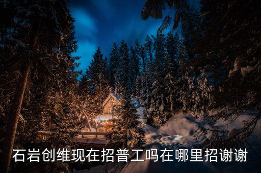 石巖創(chuàng)維現(xiàn)在招普工嗎在哪里招謝謝