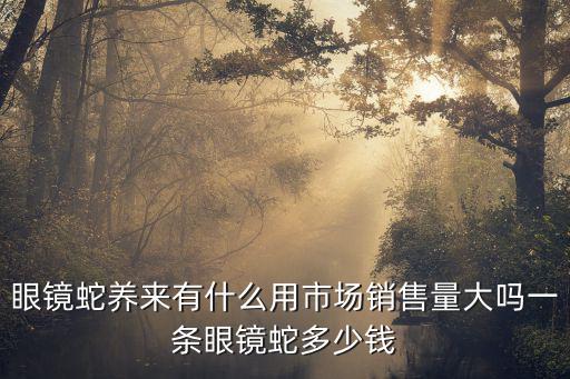 寵物眼鏡蛇多少錢(qián)，眼鏡蛇現(xiàn)在什么價(jià)位