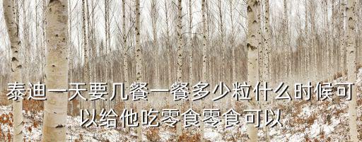 泰迪一天要幾餐一餐多少粒什么時候可以給他吃零食零食可以