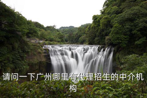 請問一下廣州哪里有代理招生的中介機構