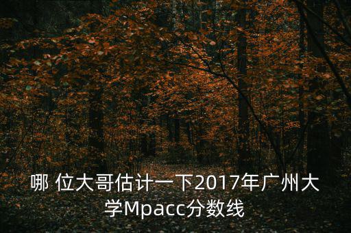 哪 位大哥估計一下2017年廣州大學Mpacc分數線