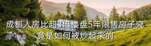 成都人房比超3倍樓盤5年限售房子究竟是如何被炒起來的
