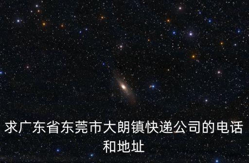 求廣東省東莞市大朗鎮(zhèn)快遞公司的電話和地址