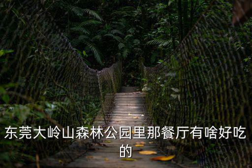 東莞大嶺山森林公園里那餐廳有啥好吃的
