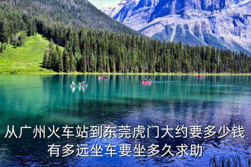 從廣州火車站到東莞虎門大約要多少錢有多遠(yuǎn)坐車要坐多久求助