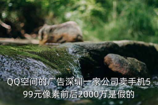 QQ空間的廣告深圳一家公司賣手機599元像素前后2000萬是假的
