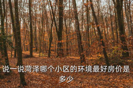 說一說菏澤哪個(gè)小區(qū)的環(huán)境最好房價(jià)是多少