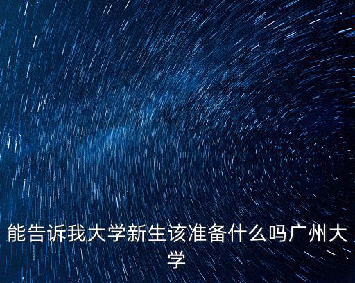 能告訴我大學新生該準備什么嗎廣州大學