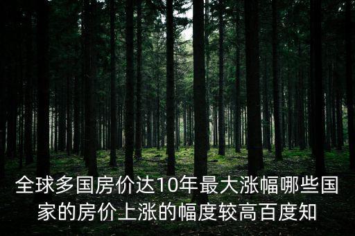 全球多國房價達10年最大漲幅哪些國家的房價上漲的幅度較高百度知