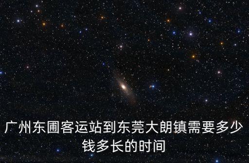 廣州東圃客運站到東莞大朗鎮需要多少錢多長的時間