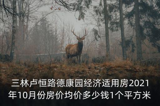 三林盧恒路德康園經(jīng)濟(jì)適用房2021年10月份房?jī)r(jià)均價(jià)多少錢(qián)1個(gè)平方米