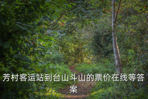 芳村客運站到臺山斗山的票價在線等答案