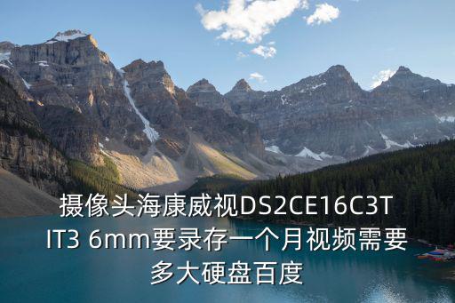 攝像頭?？低旸S2CE16C3TIT3 6mm要錄存一個(gè)月視頻需要多大硬盤(pán)百度