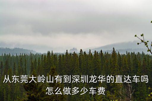 從東莞大嶺山有到深圳龍華的直達車嗎怎么做多少車費