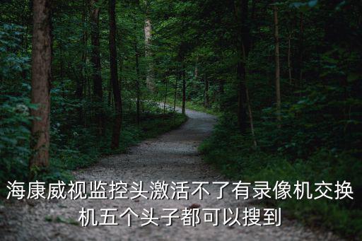 海康威視監控頭激活不了有錄像機交換機五個頭子都可以搜到