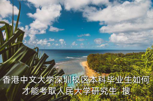 香港中文大學深圳校區本科畢業生如何才能考取人民大學研究生  搜