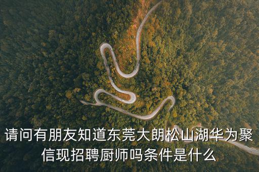 請問有朋友知道東莞大朗松山湖華為聚信現招聘廚師嗎條件是什么