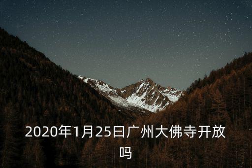 廣州大佛寺地鐵口，2020年1月25曰廣州大佛寺開放嗎