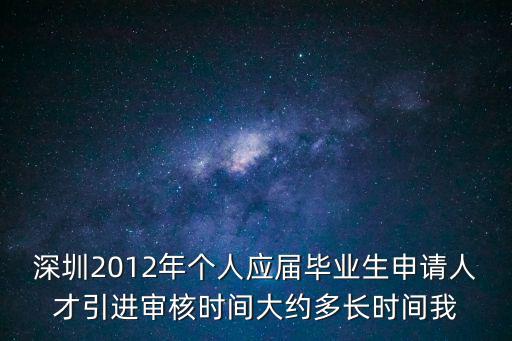 深圳2012年個人應屆畢業生申請人才引進審核時間大約多長時間我