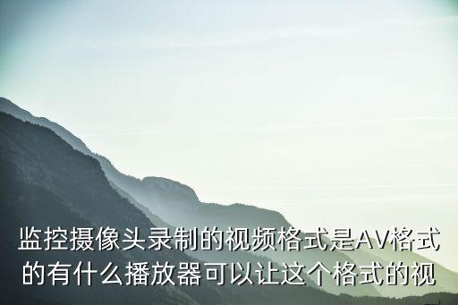 監控攝像頭錄制的視頻格式是AV格式的有什么播放器可以讓這個格式的視