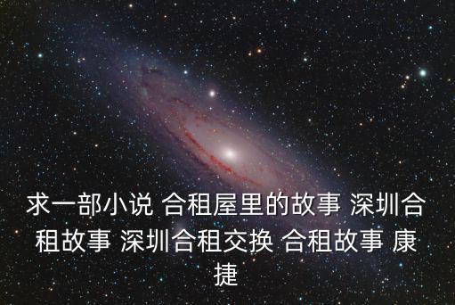 求一部小說 合租屋里的故事 深圳合租故事 深圳合租交換 合租故事 康捷