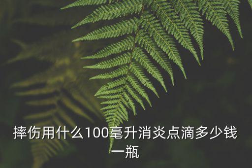 摔傷用什么100毫升消炎點(diǎn)滴多少錢一瓶