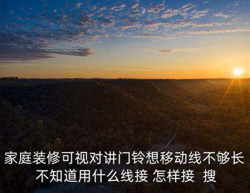 家庭裝修可視對(duì)講門鈴想移動(dòng)線不夠長 不知道用什么線接 怎樣接  搜