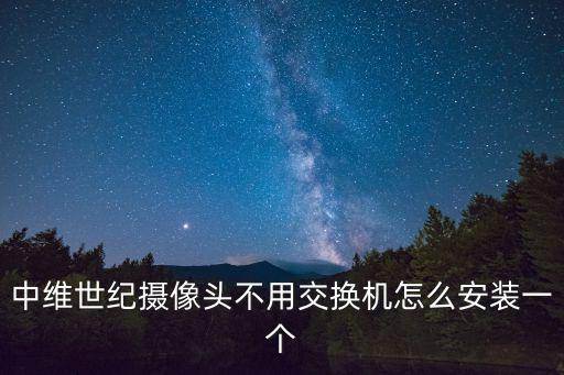 中維世紀攝像頭不用交換機怎么安裝一個