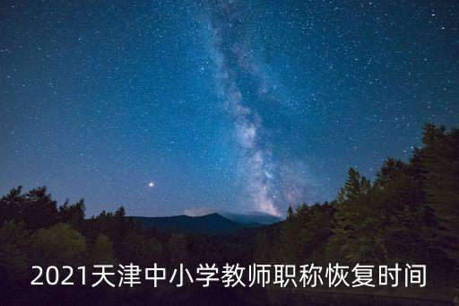 2021天津中小學(xué)教師職稱恢復(fù)時(shí)間
