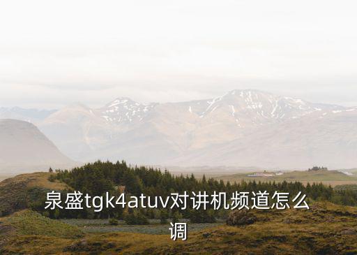 a8對(duì)講機(jī)頻段怎么變，泉盛tgk4atuv對(duì)講機(jī)頻道怎么調(diào)