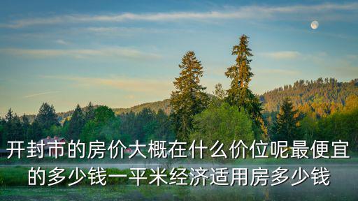 開封哪個縣房價便宜，河南開封市杞縣房價多少大神們幫幫忙