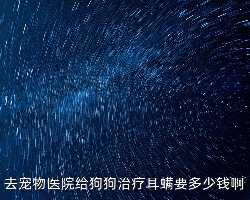 去寵物醫(yī)院給狗狗治療耳螨要多少錢啊