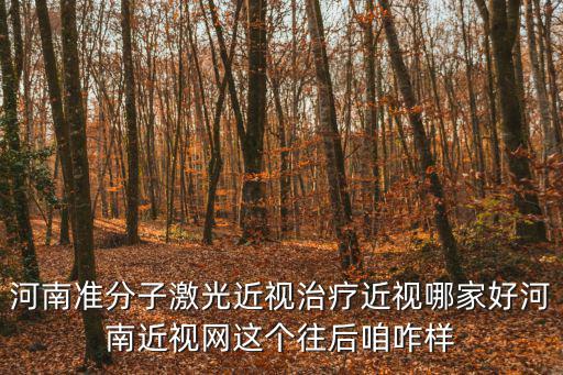 河南準分子激光近視治療近視哪家好河南近視網這個往后咱咋樣