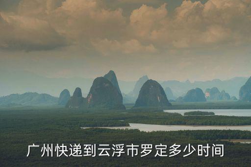 廣州快遞到云浮市羅定多少時(shí)間