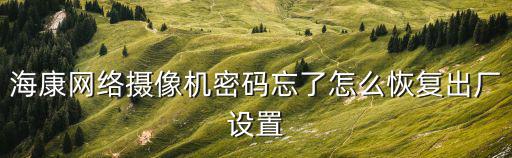 海康網(wǎng)絡(luò)攝像機(jī)密碼忘了怎么恢復(fù)出廠(chǎng)設(shè)置