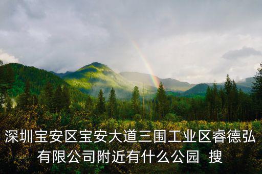 吉安縣深圳大道東延2019，深圳寶安區寶安大道三圍工業區睿德弘有限公司附近有什么公園  搜