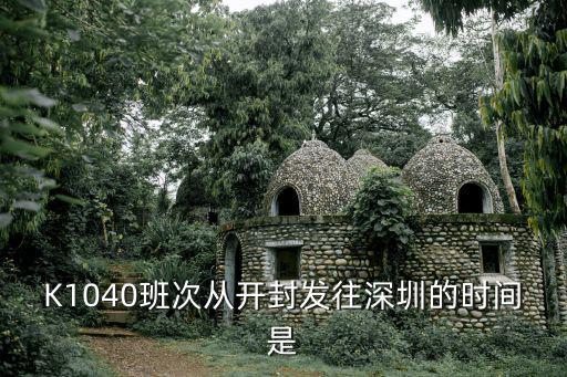 K1040班次從開封發(fā)往深圳的時(shí)間是