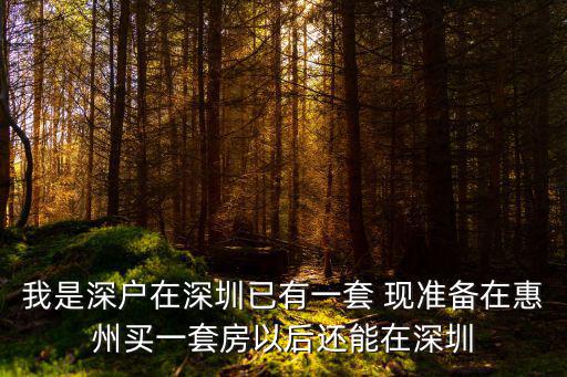 我是深戶在深圳已有一套 現準備在惠州買一套房以后還能在深圳