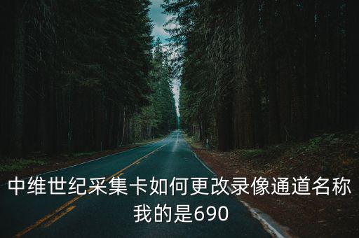 中維世紀(jì)采集卡如何更改錄像通道名稱 我的是690