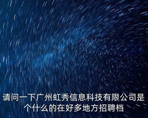 請問一下廣州虹秀信息科技有限公司是個什么的在好多地方招聘檔