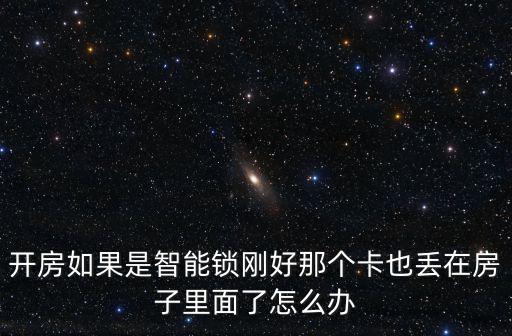 開房如果是智能鎖剛好那個卡也丟在房子里面了怎么辦