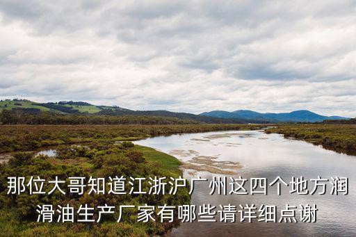 那位大哥知道江浙滬廣州這四個(gè)地方潤(rùn)滑油生產(chǎn)廠家有哪些請(qǐng)?jiān)敿?xì)點(diǎn)謝